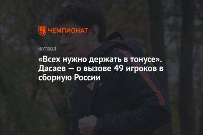 «Всех нужно держать в тонусе». Дасаев — о вызове 49 игроков в сборную России