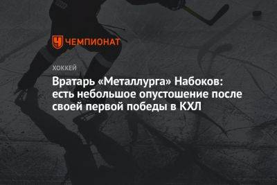 Вратарь «Металлурга» Набоков: есть небольшое опустошение после своей первой победы в КХЛ
