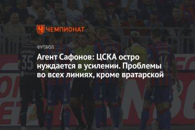 Агент Сафонов: ЦСКА остро нуждается в усилении. Проблемы во всех линиях, кроме вратарской