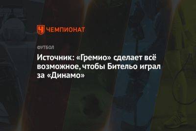 Фабио Алейшо - Источник: «Гремио» сделает всё возможное, чтобы Бительо играл за «Динамо» - championat.com - Москва - Россия