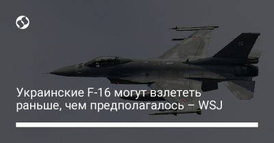 Украинские F-16 могут взлететь раньше, чем предполагалось – WSJ
