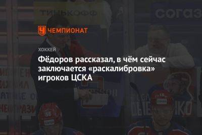 Фёдоров рассказал, в чём сейчас заключается «раскалибровка» игроков ЦСКА