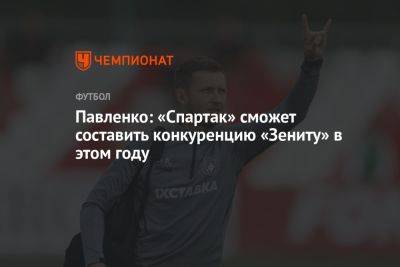 Павленко: «Спартак» сможет составить конкуренцию «Зениту» в этом году