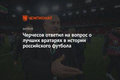 Черчесов ответил на вопрос о лучших вратарях в истории российского футбола