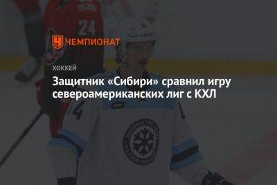 Защитник «Сибири» сравнил игру североамериканских лиг с КХЛ