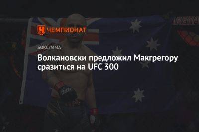 Волкановски предложил Макгрегору сразиться на UFC 300