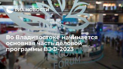Во Владивостоке начинается основная часть деловой программы ВЭФ-2023
