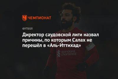 Мохамед Салах - Директор саудовской лиги назвал причины, по которым Салах не перешёл в «Аль-Иттихад» - championat.com - Саудовская Аравия