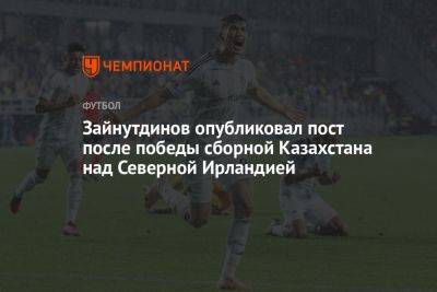 Зайнутдинов опубликовал пост после победы сборной Казахстана над Северной Ирландией