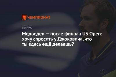 Медведев — после финала US Open: хочу спросить у Джоковича, что ты здесь ещё делаешь?