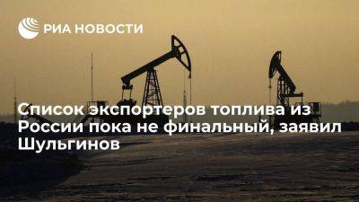 Шульгинов: список экспортеров топлива из России пока не финальный