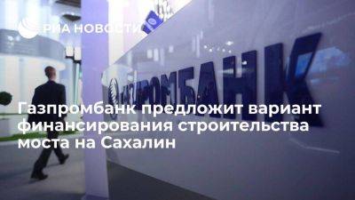 Газпромбанк предложит вариант финансирования строительства моста на Сахалин