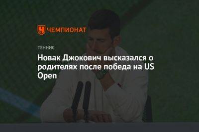 Даниил Медведев - Новак Джокович высказался о родителях после победа на US Open - championat.com - Россия - США