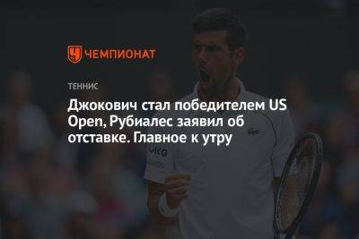 Джокович стал победителем US Open, Рубиалес заявил об отставке. Главное к утру