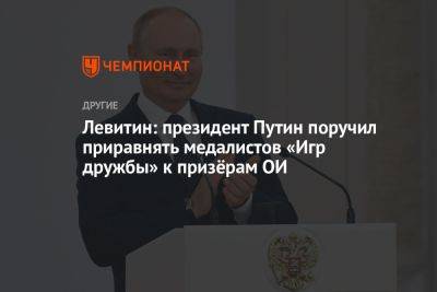 Левитин: президент Путин поручил приравнять медалистов «Игр дружбы» к призёрам ОИ