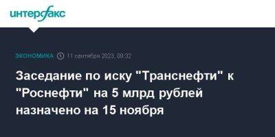 Заседание по иску "Транснефти" к "Роснефти" на 5 млрд рублей назначено на 15 ноября