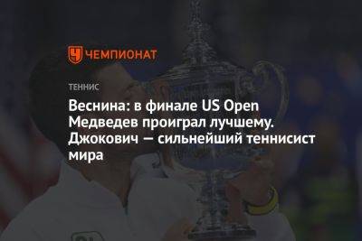 Веснина: в финале US Open Медведев проиграл лучшему. Джокович — сильнейший теннисист мира
