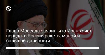 Глава Моссада заявил, что Иран хочет передать России ракеты малой и большой дальности