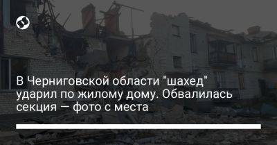В Черниговской области "шахед" ударил по жилому дому. Обвалилась секция — фото с места