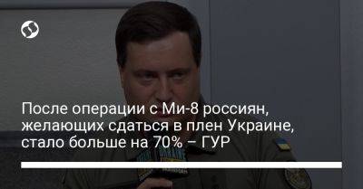 После операции с Ми-8 россиян, желающих сдаться в плен Украине, стало больше на 70% – ГУР