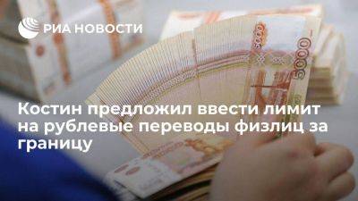 Костин предложил ограничить до ста миллионов рублей переводы физлиц за границу