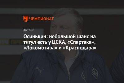 Осинькин: небольшой шанс на титул есть у ЦСКА, «Спартака», «Локомотива» и «Краснодара»