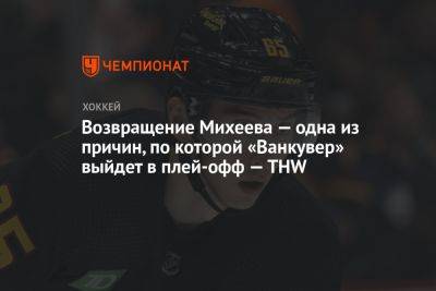 Илья Михеев - Возвращение Михеева — одна из причин, по которым «Ванкувер» выйдет в плей-офф — THW - championat.com