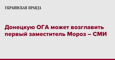 Донецкую ОГА может возглавить первый заместитель Мороз – СМИ