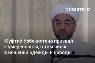 Муфтий Узбекистана призвал к умеренности, в том числе в ношении одежды и бороды