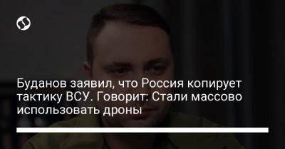 Буданов заявил, что Россия копирует тактику ВСУ. Говорит: Стали массово использовать дроны