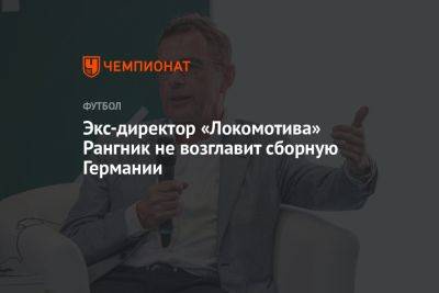 Экс-директор «Локомотива» Рангник не возглавит сборную Германии