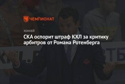 СКА оспорит штраф КХЛ за критику арбитров от Романа Ротенберга