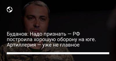 Буданов: Надо признать — РФ построила хорошую оборону на юге. Артиллерия — уже не главное