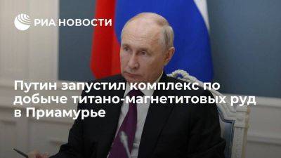 Путин запустил комплекс по переработке титано-магнетитовых руд в Приамурье