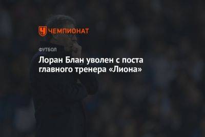 Лоран Блан уволен с поста главного тренера «Лиона»