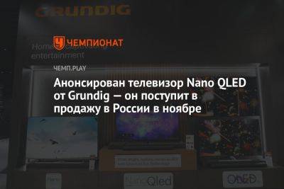 Анонсирован телевизор Nano QLED от Grundig — он поступит в продажу в России в ноябре
