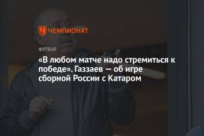 «В любом матче надо стремиться к победе». Газзаев — об игре сборной России с Катаром