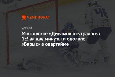 Московское «Динамо» отыгралось с 1:3 за две минуты и одолело «Барыс» в овертайме
