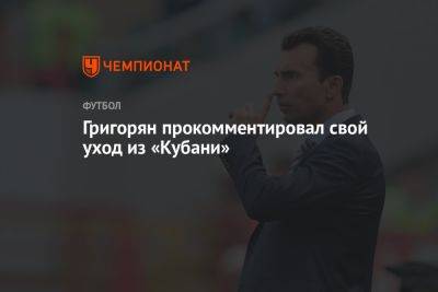 Григорян прокомментировал свой уход из «Кубани»