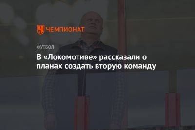 Юрий Нагорных - В «Локомотиве» рассказали о планах создать вторую команду - championat.com