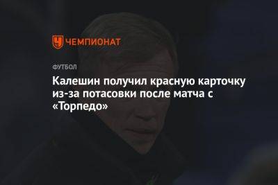 Калешин получил красную карточку из-за потасовки после матча с «Торпедо»