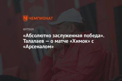 «Абсолютно заслуженная победа». Талалаев — о матче «Химок» с «Арсеналом»