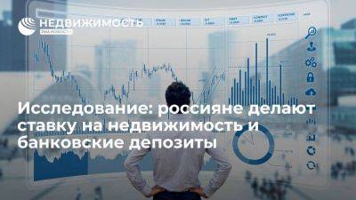 Исследование: россияне выбирают инвестиции в недвижимость и банковское депозиты