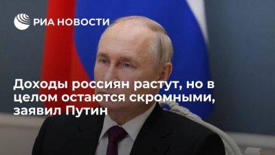 Путин: доходы россиян растут, но в целом являются довольно скромными