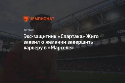 Экс-защитник «Спартака» Жиго заявил о желании завершить карьеру в «Марселе»