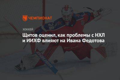 Щитов оценил, как проблемы с НХЛ и ИИХФ влияют на Ивана Федотова