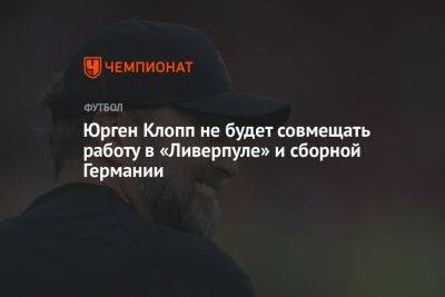 Юрген Клопп не будет совмещать работу в «Ливерпуле» и сборной Германии