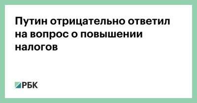 Путин отрицательно ответил на вопрос о повышении налогов