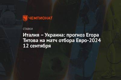 Италия – Украина: прогноз Егора Титова на матч отбора Евро-2024 12 сентября