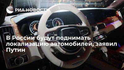 Путин: локализацию авто будут поднимать в РФ, страна не собирается закрываться